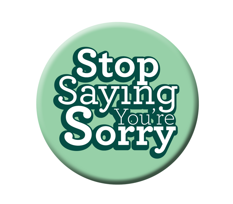 “Stop Saying You’re Sorry” Button Pin